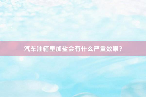 汽车油箱里加盐会有什么严重效果？