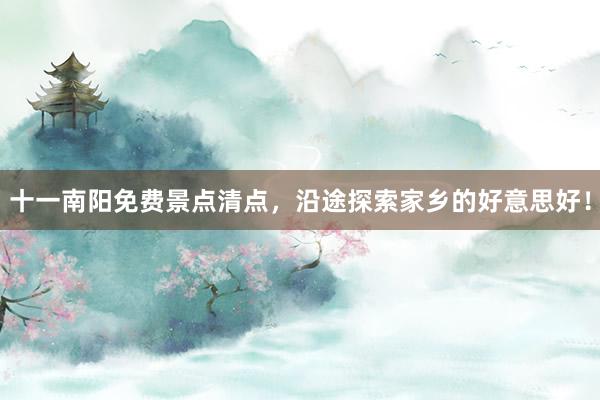十一南阳免费景点清点，沿途探索家乡的好意思好！